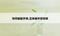 如何破解开锁,怎样破开密码锁