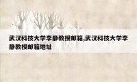 武汉科技大学李静教授邮箱,武汉科技大学李静教授邮箱地址