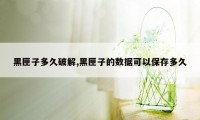 黑匣子多久破解,黑匣子的数据可以保存多久