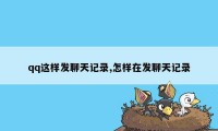 qq这样发聊天记录,怎样在发聊天记录