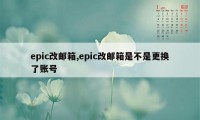 epic改邮箱,epic改邮箱是不是更换了账号