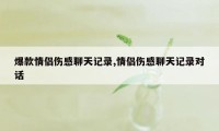 爆款情侣伤感聊天记录,情侣伤感聊天记录对话