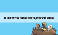 如何用文件发送邮箱到微信,咋发文件到邮箱