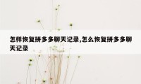 怎样恢复拼多多聊天记录,怎么恢复拼多多聊天记录