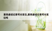 查找通话记录可以定位,查找通话记录可以定位吗