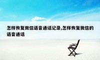 怎样恢复微信语音通话记录,怎样恢复微信的语音通话