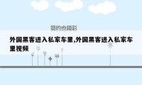 外国黑客进入私家车里,外国黑客进入私家车里视频