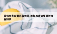 最强黑客需要具备哪些,顶级黑客需要掌握哪些知识