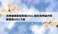 汤姆猫破解版新版2021,我的汤姆猫内购破解版2021下载