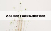 史上最白游戏下载破解版,白白破解游戏