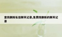 查找删除私信聊天记录,免费找删除的聊天记录