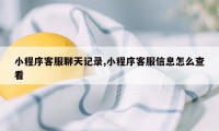 小程序客服聊天记录,小程序客服信息怎么查看