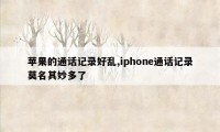 苹果的通话记录好乱,iphone通话记录莫名其妙多了