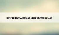 职业黑客改人脸认证,黑客修改实名认证