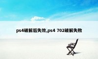 ps4破解后失效,ps4 702破解失败