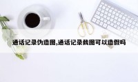 通话记录伪造图,通话记录截图可以造假吗