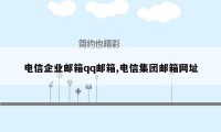 电信企业邮箱qq邮箱,电信集团邮箱网址