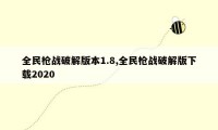 全民枪战破解版本1.8,全民枪战破解版下载2020