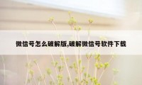 微信号怎么破解版,破解微信号软件下载