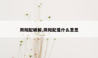 阴阳配破解,阴阳配是什么意思