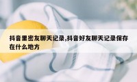 抖音里密友聊天记录,抖音好友聊天记录保存在什么地方