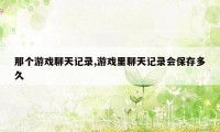 那个游戏聊天记录,游戏里聊天记录会保存多久