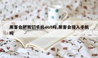 黑客会把我们手机oot吗,黑客会侵入手机吗