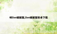 咪live破解版,live破解版安卓下载