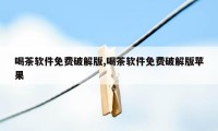 喝茶软件免费破解版,喝茶软件免费破解版苹果