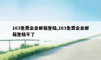 163免费企业邮箱登陆,163免费企业邮箱登陆不了