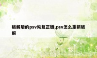 破解后的psv恢复正版,psv怎么重新破解