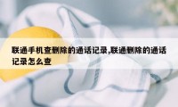 联通手机查删除的通话记录,联通删除的通话记录怎么查