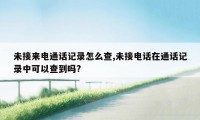 未接来电通话记录怎么查,未接电话在通话记录中可以查到吗?