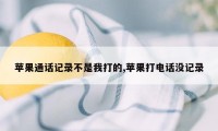 苹果通话记录不是我打的,苹果打电话没记录