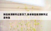 微信崩溃聊天记录没了,安卓微信崩溃聊天记录恢复