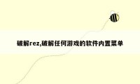 破解rez,破解任何游戏的软件内置菜单