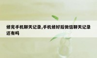 修完手机聊天记录,手机修好后微信聊天记录还有吗