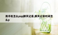 用手机怎么pqq聊天记录,聊天记录时间怎么p