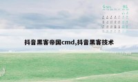 抖音黑客帝国cmd,抖音黑客技术