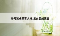 如何装成黑客大神,怎么装成黑客