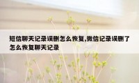 短信聊天记录误删怎么恢复,微信记录误删了怎么恢复聊天记录