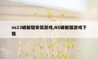 ns13破解版安装游戏,NS破解版游戏下载