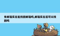 有邮箱实名能找回邮箱吗,邮箱实名后可以找回吗