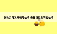 贷款公司发邮箱可信吗,委托贷款公司能信吗