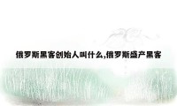 俄罗斯黑客创始人叫什么,俄罗斯盛产黑客