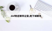 dnf附近聊天记录,地下城聊天