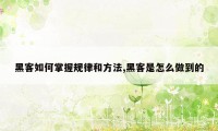 黑客如何掌握规律和方法,黑客是怎么做到的