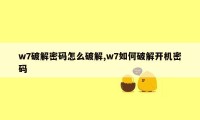 w7破解密码怎么破解,w7如何破解开机密码