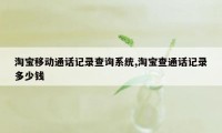 淘宝移动通话记录查询系统,淘宝查通话记录多少钱