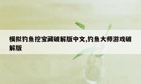 模拟钓鱼挖宝藏破解版中文,钓鱼大师游戏破解版